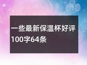 一些最新保溫杯好評(píng)100字64條