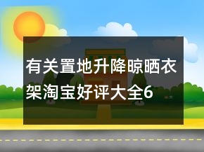 有關(guān)置地、升降晾曬衣架淘寶好評大全65條