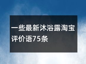 一些最新沐浴露淘寶評價語75條