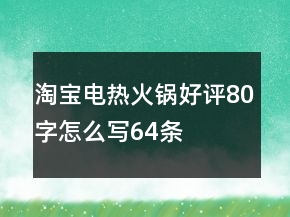 淘寶電熱、火鍋好評(píng)80字怎么寫64條