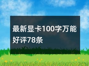 最新顯卡100字萬(wàn)能好評(píng)78條