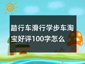 踏行車、滑行學(xué)步車淘寶好評(píng)100字怎么寫的參考63條