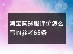 淘寶籃球服評(píng)價(jià)怎么寫的參考65條