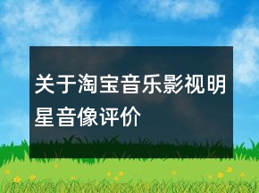 關于淘寶音樂、影視、明星、音像評價語73條
