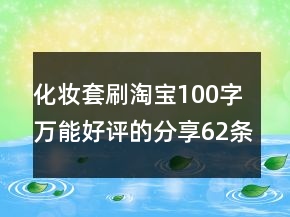 化妝套刷淘寶100字萬能好評的分享62條