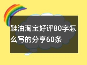 鞋油淘寶好評80字怎么寫的分享60條