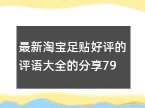 最新淘寶足貼好評的評語大全的分享79條
