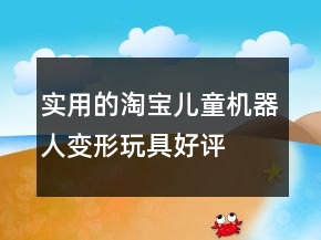 實(shí)用的淘寶兒童機(jī)器人、變形玩具好評句子大全60條