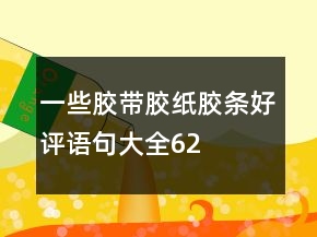 一些膠帶、膠紙、膠條好評(píng)語句大全62條