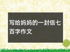 寫給媽媽的一封信七百字作文