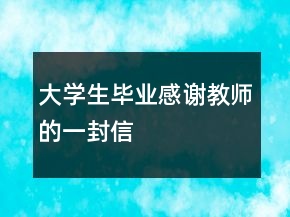大學(xué)生畢業(yè)感謝教師的一封信
