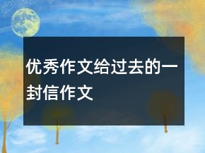 優(yōu)秀作文給過(guò)去的一封信作文