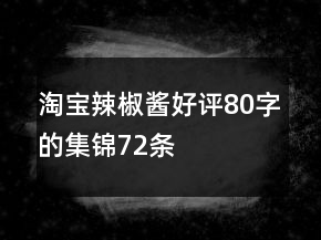 淘寶辣椒醬好評80字的集錦72條