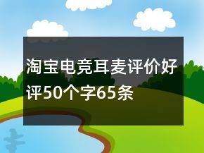 淘寶電競耳麥評價好評50個字65條