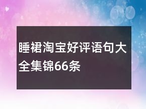 睡裙淘寶好評語句大全集錦66條