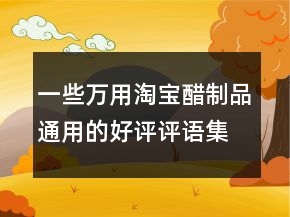 一些萬用淘寶醋制品通用的好評(píng)評(píng)語集錦69條
