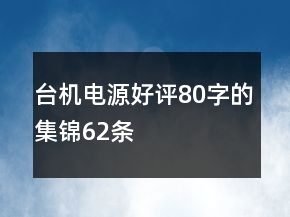 臺機電源好評80字的集錦62條
