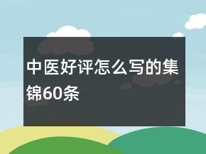中醫(yī)好評怎么寫的集錦60條
