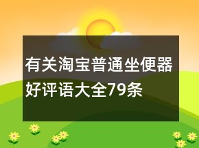 有關(guān)淘寶普通坐便器好評語大全79條