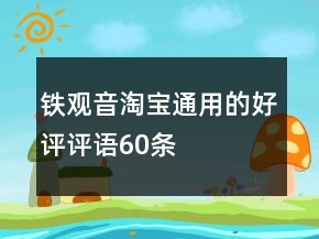 鐵觀音淘寶通用的好評(píng)評(píng)語60條