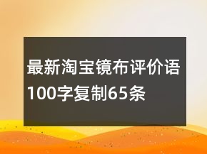 最新淘寶鏡布評價(jià)語100字復(fù)制65條