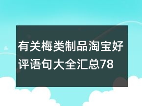 有關(guān)梅類制品淘寶好評(píng)語句大全匯總78條