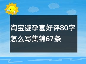 淘寶避孕套好評80字怎么寫集錦67條