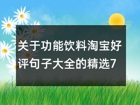 關(guān)于功能飲料淘寶好評句子大全的精選70條