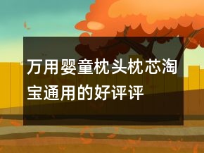 萬(wàn)用嬰童枕頭、枕芯淘寶通用的好評(píng)評(píng)語(yǔ)的匯總74條