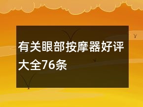 有關(guān)眼部按摩器好評大全76條