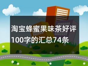 淘寶蜂蜜果味茶好評100字的匯總74條