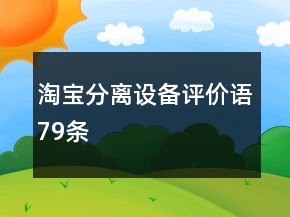 淘寶分離設(shè)備評(píng)價(jià)語79條