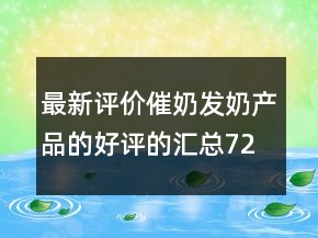 最新評價(jià)催奶發(fā)奶產(chǎn)品的好評的匯總72條