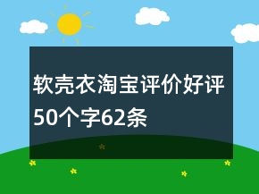 軟殼衣淘寶評(píng)價(jià)好評(píng)50個(gè)字62條