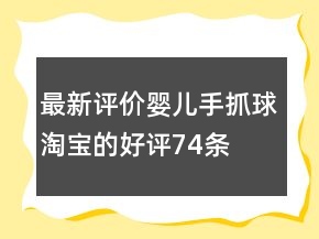 最新評(píng)價(jià)嬰兒手抓球淘寶的好評(píng)74條
