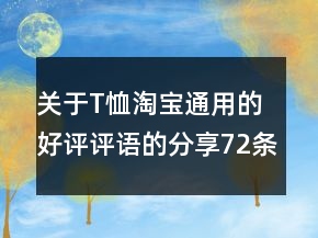 關(guān)于T恤淘寶通用的好評評語的分享72條