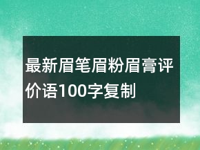 最新眉筆、眉粉、眉膏評(píng)價(jià)語(yǔ)100字復(fù)制70條