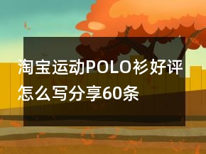 淘寶運動POLO衫好評怎么寫分享60條