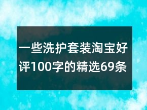 一些洗護(hù)套裝淘寶好評100字的精選69條