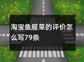淘寶魚(yú)腥草的評(píng)價(jià)怎么寫(xiě)79條