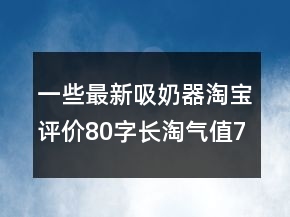 一些最新吸奶器淘寶評(píng)價(jià)80字長(zhǎng)淘氣值72條
