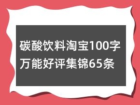 碳酸飲料淘寶100字萬(wàn)能好評(píng)集錦65條