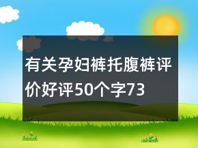 有關(guān)孕婦褲、托腹褲評(píng)價(jià)好評(píng)50個(gè)字73條