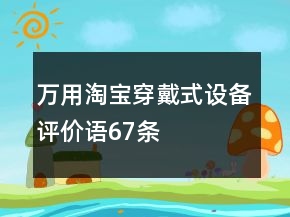 萬用淘寶穿戴式設(shè)備評價語67條