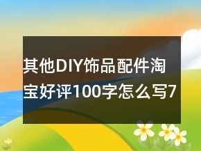 其他DIY飾品配件淘寶好評100字怎么寫75條