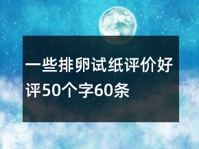 一些排卵試紙?jiān)u價(jià)好評(píng)50個(gè)字60條