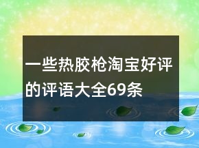 一些熱膠槍淘寶好評(píng)的評(píng)語(yǔ)大全69條