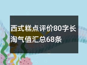 西式糕點(diǎn)評(píng)價(jià)80字長(zhǎng)淘氣值匯總68條