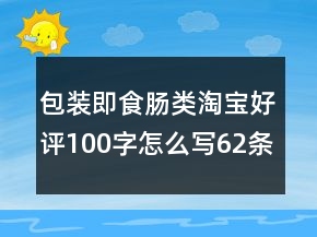 包裝即食腸類淘寶好評100字怎么寫62條