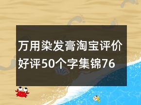 萬用染發(fā)膏淘寶評價好評50個字集錦76條